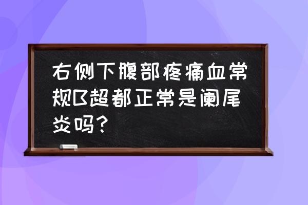 阑尾炎的位置 右侧下腹部疼痛血常规B超都正常是阑尾炎吗？