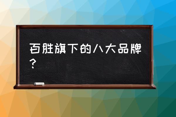 百盛餐饮公司怎么样 百胜旗下的八大品牌？