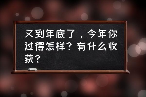 假期收获心得简短50字 又到年底了，今年你过得怎样？有什么收获？