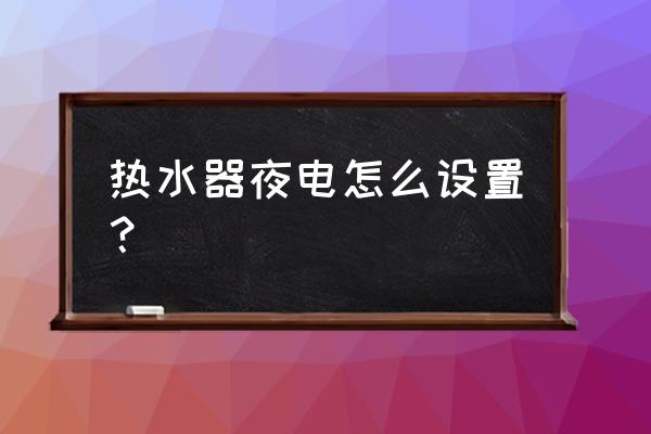 电热水器使用方法步骤 热水器夜电怎么设置？