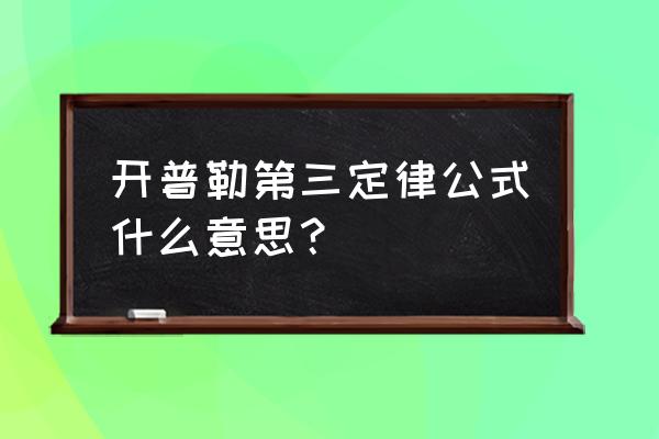 开普勒第三定律 开普勒第三定律公式什么意思？