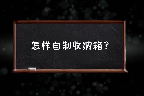 自己做漂亮的收纳盒子 怎样自制收纳箱？