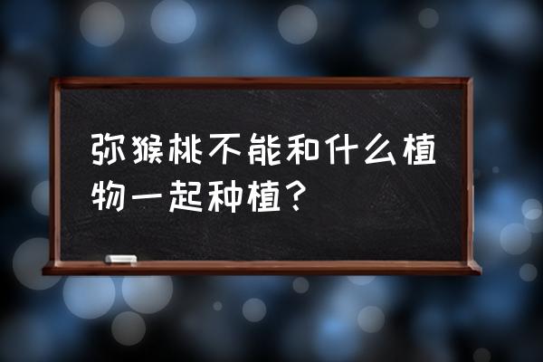 猕猴桃不能和9种食物一起吃 弥猴桃不能和什么植物一起种植？