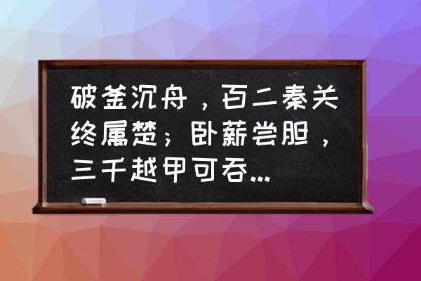 破釜沉舟典故 破釜沉舟，百二秦关终属楚；卧薪尝胆，三千越甲可吞吴！这句话怎么解释？