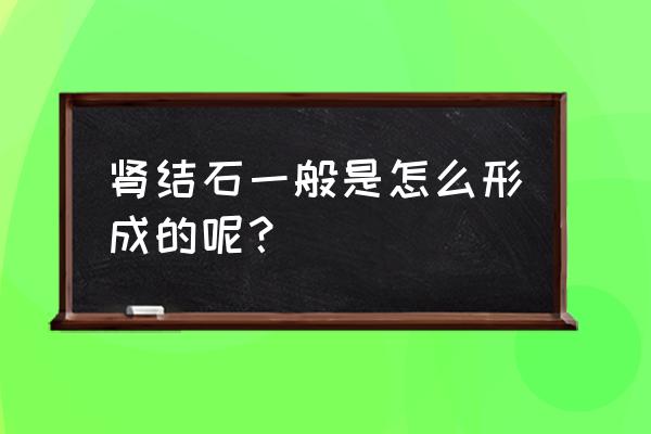 肾结石是怎么引起的 肾结石一般是怎么形成的呢？