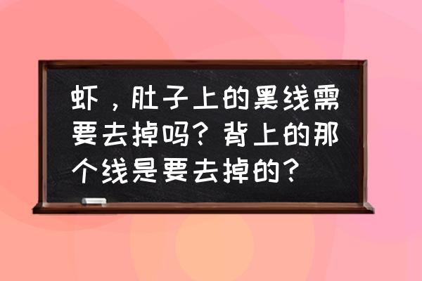 肚子上有一条线怎么淡化 虾，肚子上的黑线需要去掉吗？背上的那个线是要去掉的？