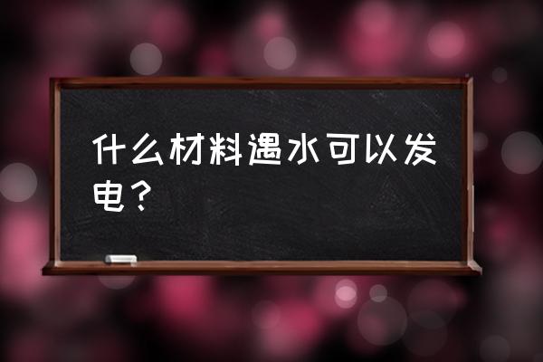 2012年世界水日主题 什么材料遇水可以发电？