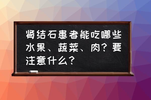 肾结石的饮食禁忌和注意事项 肾结石患者能吃哪些水果、蔬菜、肉？要注意什么？