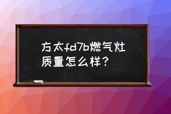 方太燃气灶价格表一览表 方太fd7b燃气灶质量怎么样？