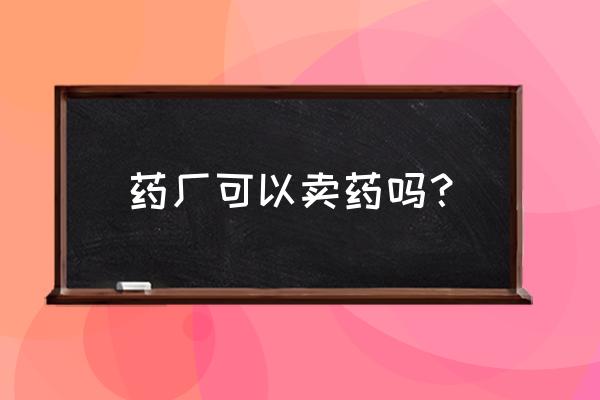 药房能买到治死人的药吗 药厂可以卖药吗？