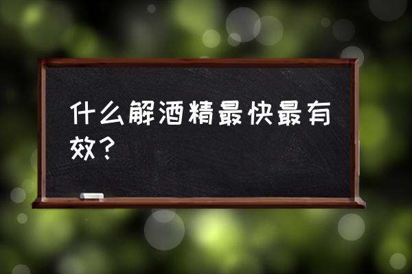 解酒最好最快的办法 什么解酒精最快最有效？