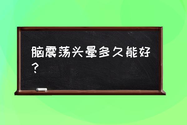 轻微脑震荡能维持几天恢复 脑震荡头晕多久能好？