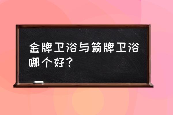 金牌卫浴是几线品牌怎么样 金牌卫浴与箭牌卫浴哪个好？