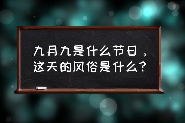 九月节日 九月九是什么节日，这天的风俗是什么？