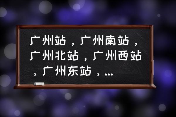 广州2号线完整线路图 广州站，广州南站，广州北站，广州西站，广州东站，都是同一个地方吗？