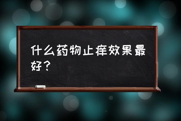 手痒用什么药膏止痒效果好 什么药物止痒效果最好？