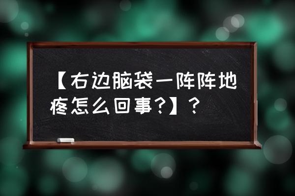 右侧偏头疼十大原因 【右边脑袋一阵阵地疼怎么回事?】？