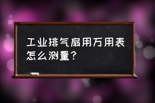 工业排风扇 工业排气扇用万用表怎么测量？