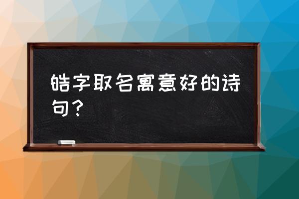 皓字取名100分 皓字取名寓意好的诗句？