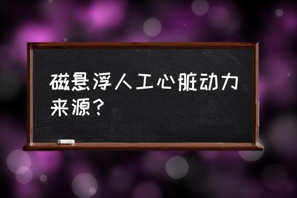 换上人工心脏能活多久 磁悬浮人工心脏动力来源？