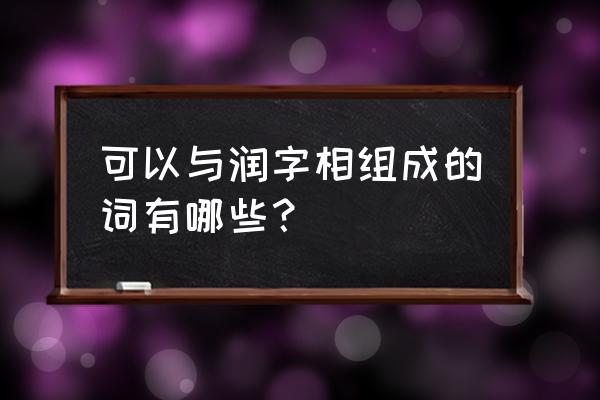 润字的由来和演变过程 可以与润字相组成的词有哪些？