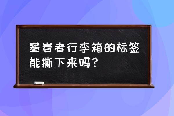 旅行箱贴纸 攀岩者行李箱的标签能撕下来吗？