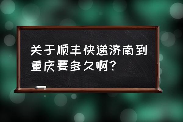 重庆到济南的飞机票 关于顺丰快递济南到重庆要多久啊？