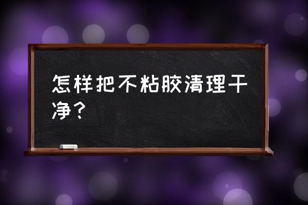 清洗方法 怎样把不粘胶清理干净？