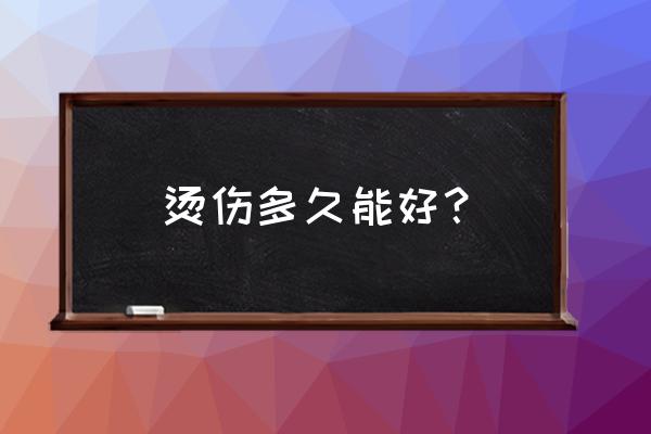 二度烫伤 烫伤多久能好？