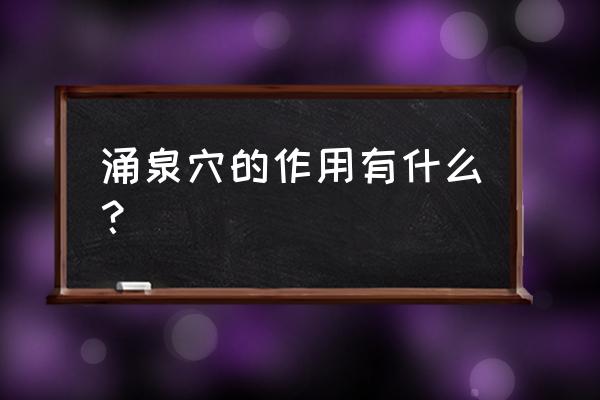 艾灸涌泉穴 涌泉穴的作用有什么？