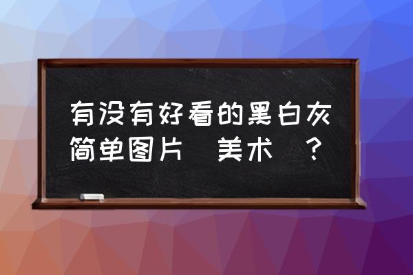 黑白装饰画简单好看 有没有好看的黑白灰简单图片（美术）？