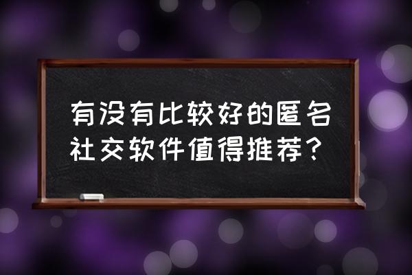 玫瑰婚恋交友 有没有比较好的匿名社交软件值得推荐？