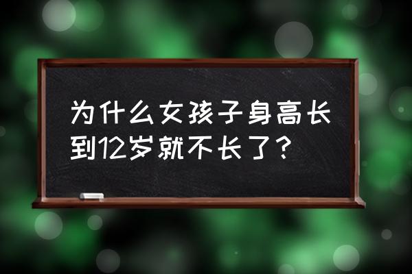 女孩长到多少岁才停止长高 为什么女孩子身高长到12岁就不长了？