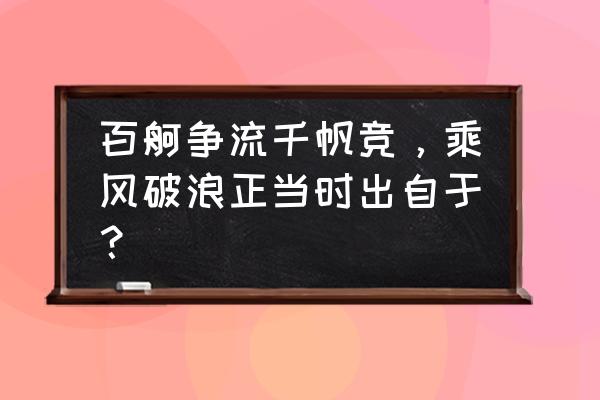 到中流击水描写的是什么地方 百舸争流千帆竞，乘风破浪正当时出自于？