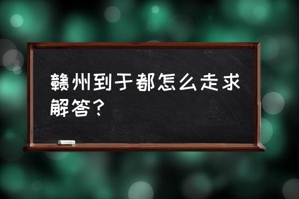 赣州到瑞金车票多少钱 赣州到于都怎么走求解答？