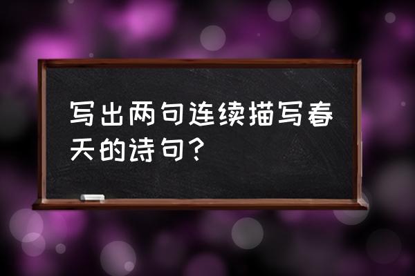 带春字的诗句有哪一百首 写出两句连续描写春天的诗句？