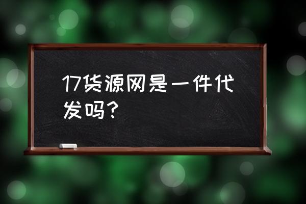 档口童装代发 17货源网是一件代发吗？