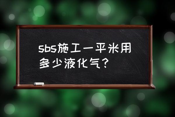 sbs防水卷材多少钱一平方 sbs施工一平米用多少液化气？