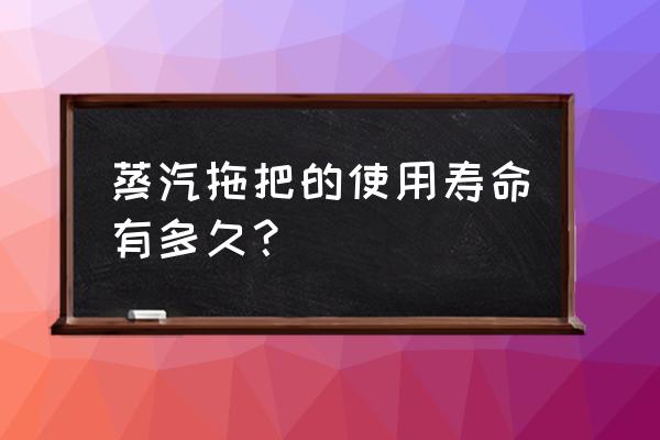 无线蒸汽拖把 蒸汽拖把的使用寿命有多久？