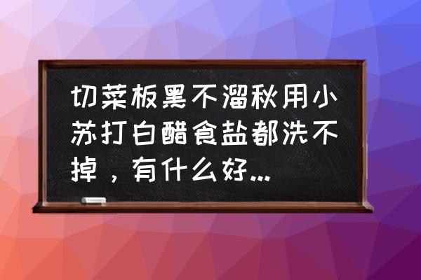 84消毒液去菜板霉斑 切菜板黑不溜秋用小苏打白醋食盐都洗不掉，有什么好办法吗？