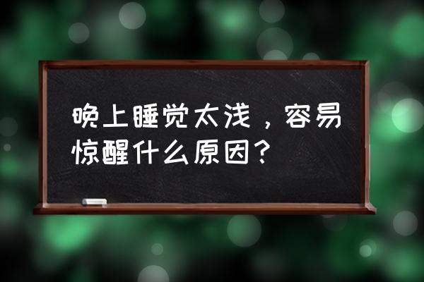 睡眠不好睡眠浅是什么原因 晚上睡觉太浅，容易惊醒什么原因？