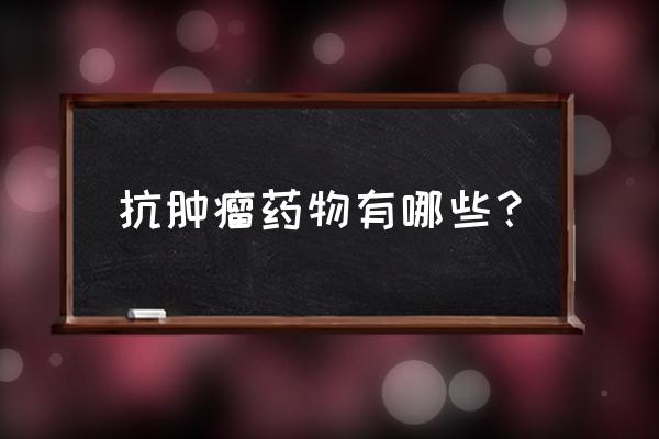 天葵子治肿瘤有奇效 抗肿瘤药物有哪些？