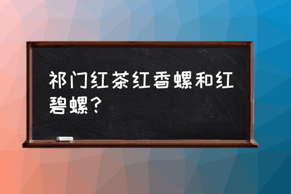 正宗碧螺红茶价格 祁门红茶红香螺和红碧螺？