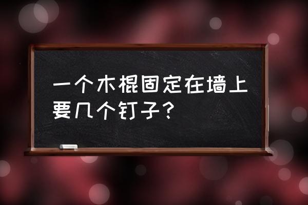 一根木棍 一个木棍固定在墙上要几个钉子？