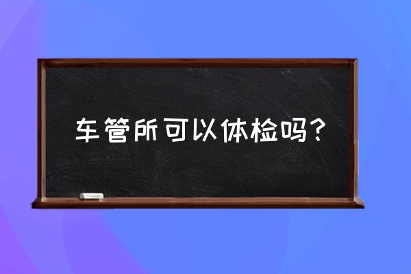 去车管所体检需要多少钱 车管所可以体检吗？