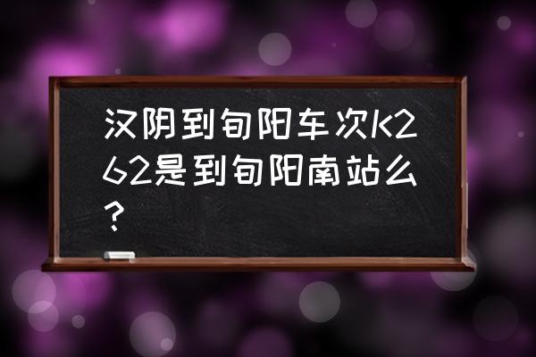 k262次列车最新路线图 汉阴到旬阳车次K262是到旬阳南站么？