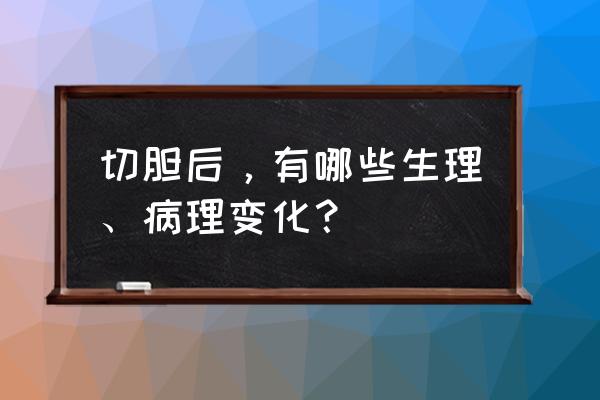 切肝之痛 切胆后，有哪些生理、病理变化？