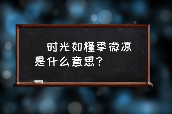 时光荏苒夜微凉 (时光如槿季微凉)是什么意思？