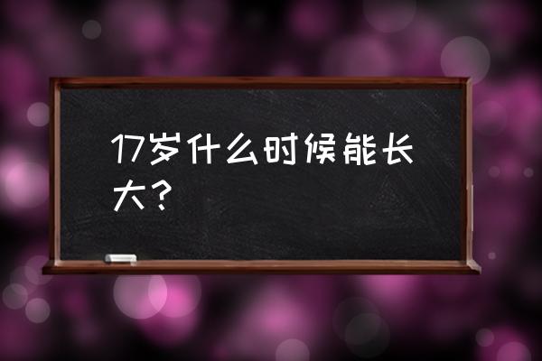 骺板未闭合是什么意思 17岁什么时候能长大？