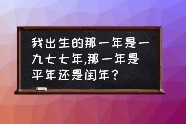 我的1977 我出生的那一年是一九七七年,那一年是平年还是闰年？